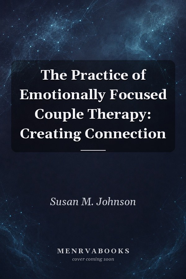 The Practice of Emotionally Focused Couple Therapy: Creating Connection