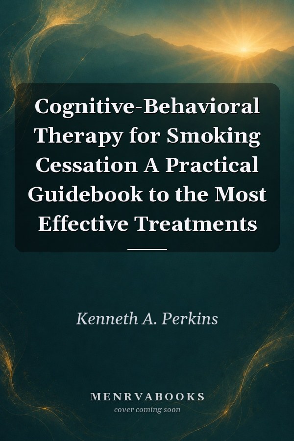 Cognitive-Behavioral Therapy for Smoking Cessation A Practical Guidebook to the Most Effective Treatments