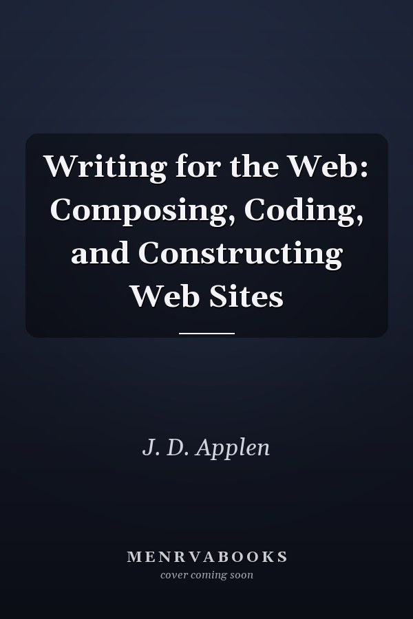 Writing for the Web: Composing, Coding, and Constructing Web Sites