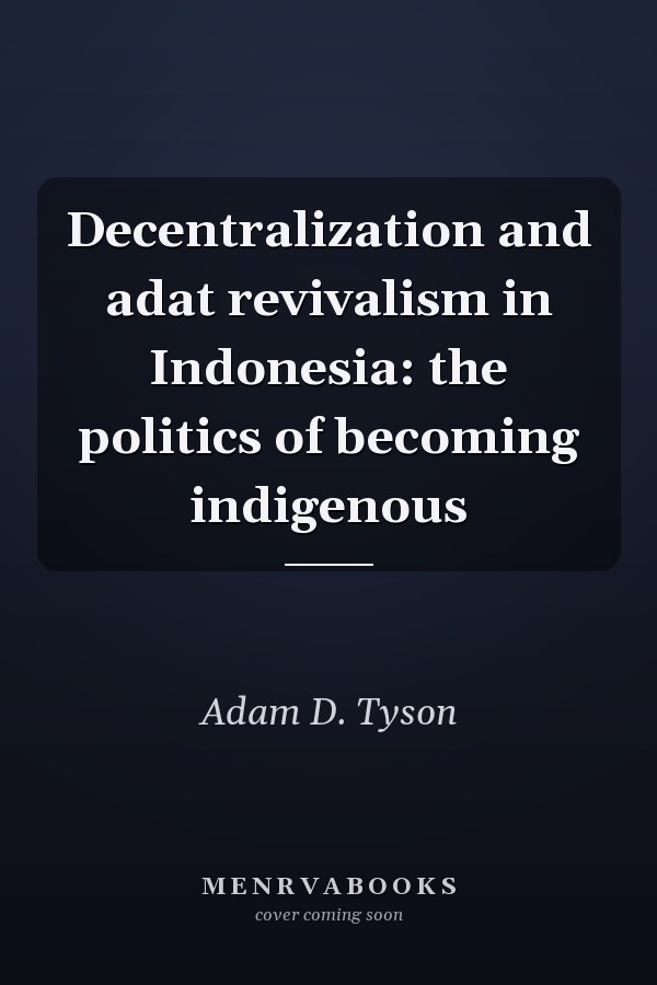 Decentralization and Adat Revivalism in Indonesia: The Politics of Becoming Indigenous