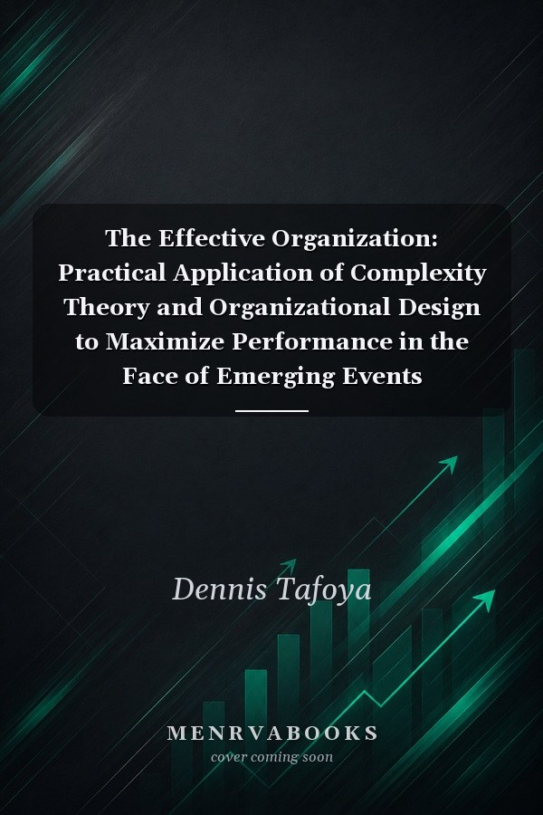 The Effective Organization: Practical Application of Complexity Theory and Organizational Design to Maximize Performance in the Face of Emerging Events