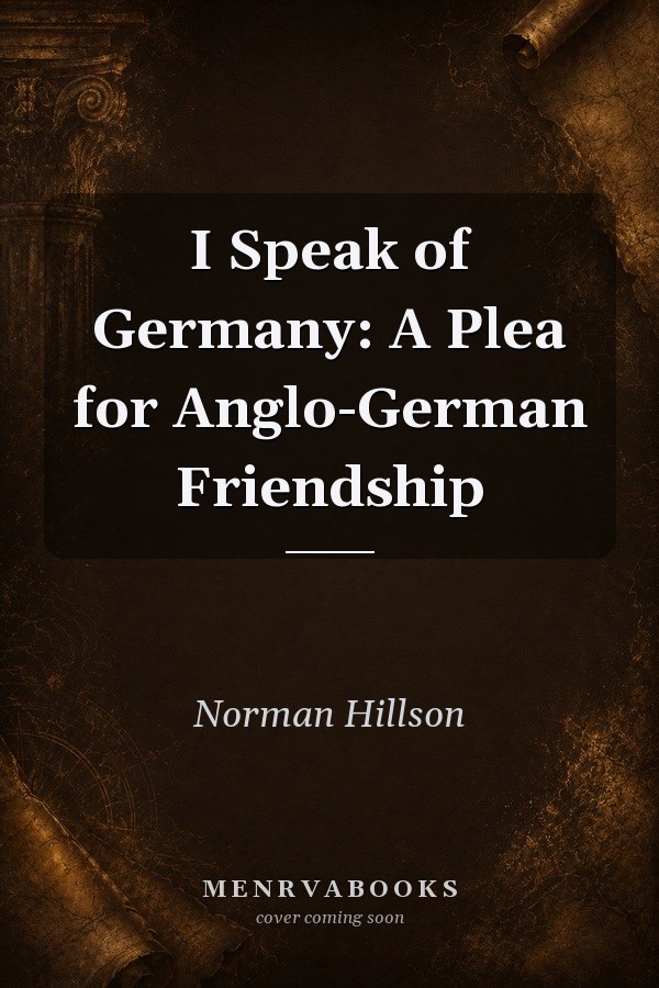 I Speak of Germany: A Plea for Anglo-German Friendship