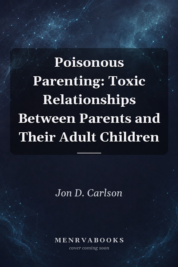 Poisonous Parenting: Toxic Relationships Between Parents and Their Adult Children
