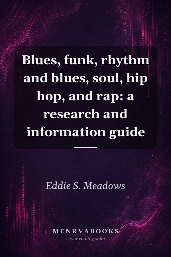 Blues, funk, rhythm and blues, soul, hip hop, and rap: a research and information guide