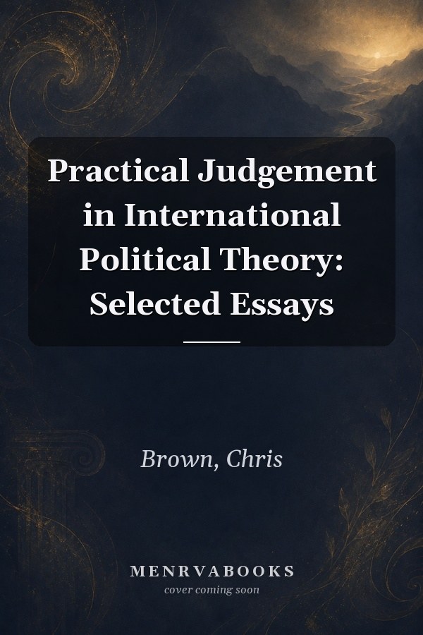 Practical Judgement in International Political Theory: Selected Essays