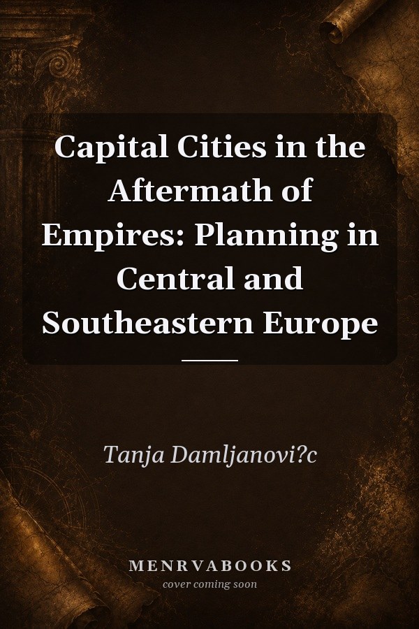 Capital Cities in the Aftermath of Empires: Planning in Central and Southeastern Europe