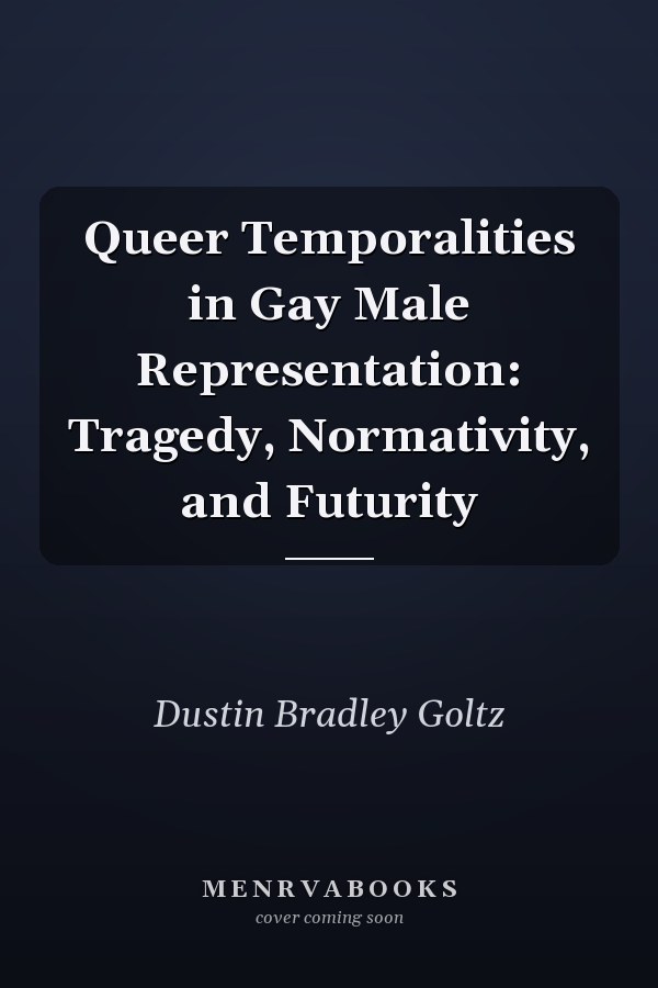 Queer Temporalities in Gay Male Representation: Tragedy, Normativity, and Futurity