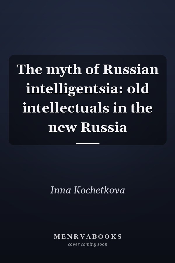 The Myth of Russian Intelligentsia: Old Intellectuals in the New Russia