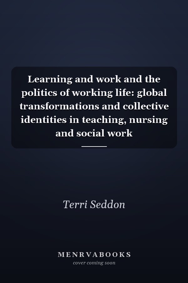 Learning and Work and the Politics of Working Life: Global Transformations and Collective Identities in Teaching, Nursing and Social Work