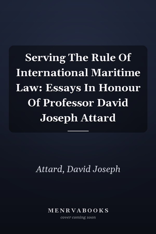 Serving The Rule Of International Maritime Law: Essays In Honour Of Professor David Joseph Attard