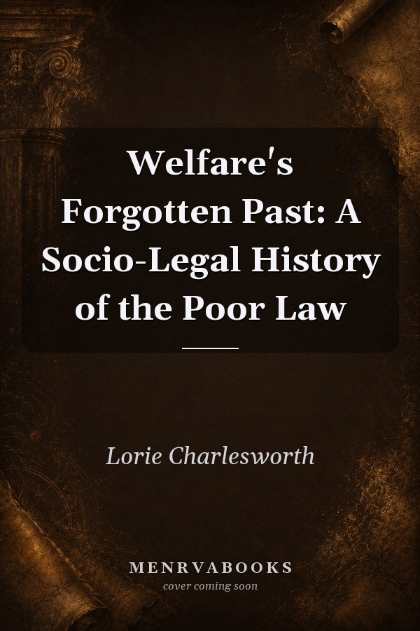 Welfare's Forgotten Past: A Socio-Legal History of the Poor Law