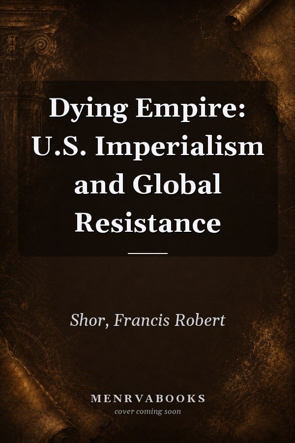 Dying Empire: U.S. Imperialism and Global Resistance