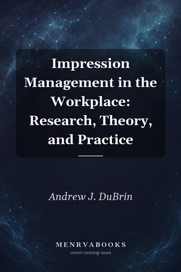 Impression Management in the Workplace: Research, Theory, and Practice