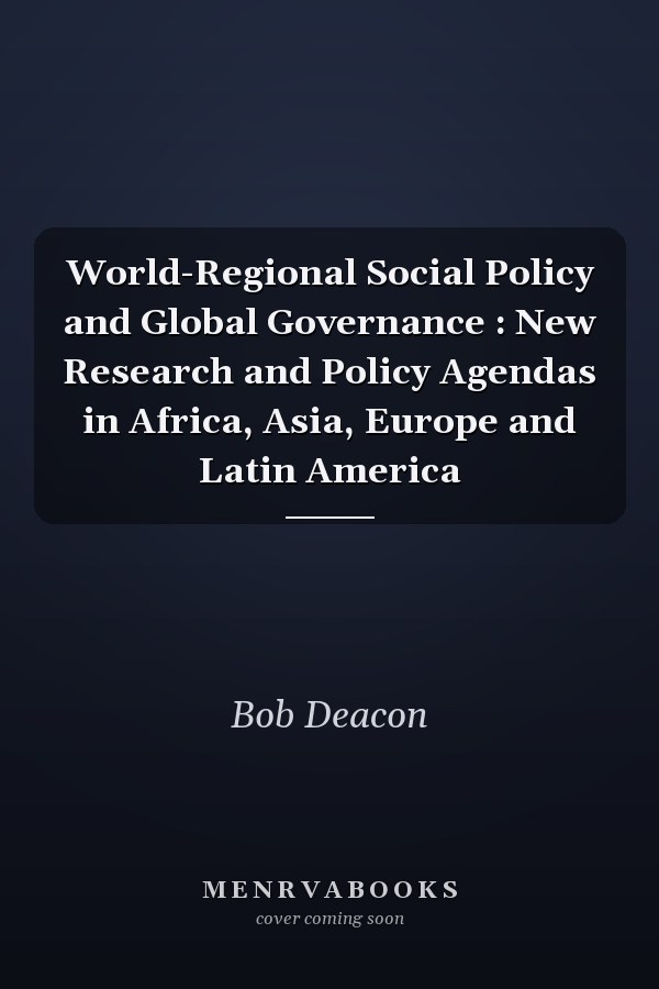 World-Regional Social Policy and Global Governance: New Research and Policy Agendas in Africa, Asia, Europe and Latin America