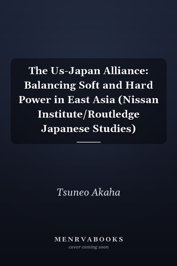 The US-Japan Alliance: Balancing Soft and Hard Power in East Asia