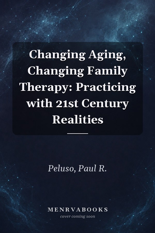 Changing Aging, Changing Family Therapy: Practicing with 21st Century Realities