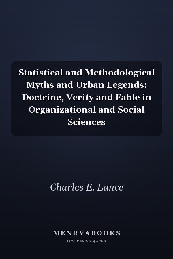 Statistical and Methodological Myths and Urban Legends: Doctrine, Verity and Fable in Organizational and Social Sciences