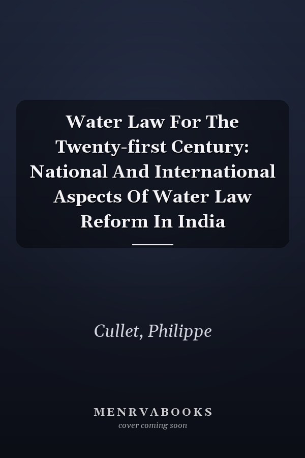 Water Law for the Twenty-first Century: National and International Aspects of Water Law Reform in India