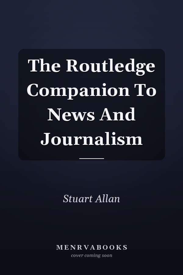 The Routledge Companion to News and Journalism