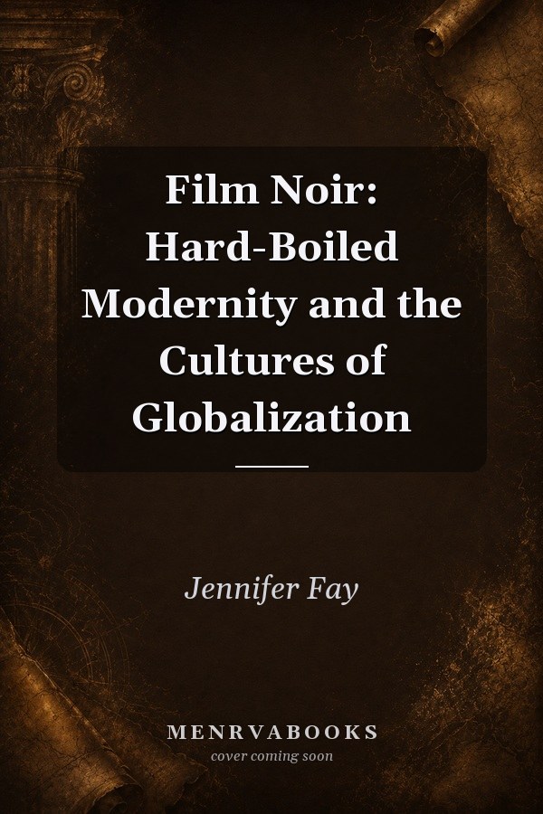 Film Noir: Hard-Boiled Modernity and the Cultures of Globalization