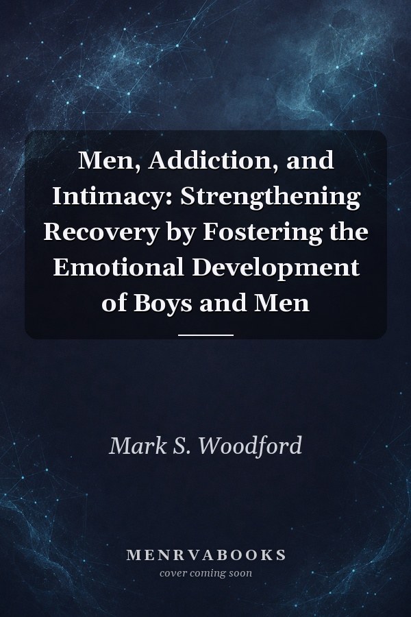 Men, Addiction, and Intimacy: Strengthening Recovery by Fostering the Emotional Development of Boys and Men