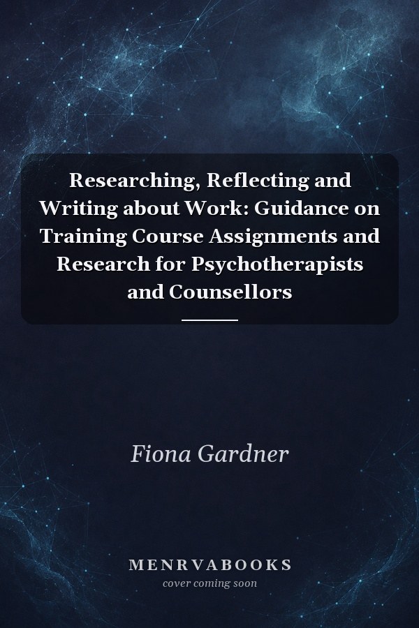 Researching, Reflecting and Writing about Work: Guidance on Training Course Assignments and Research for Psychotherapists and Counsellors