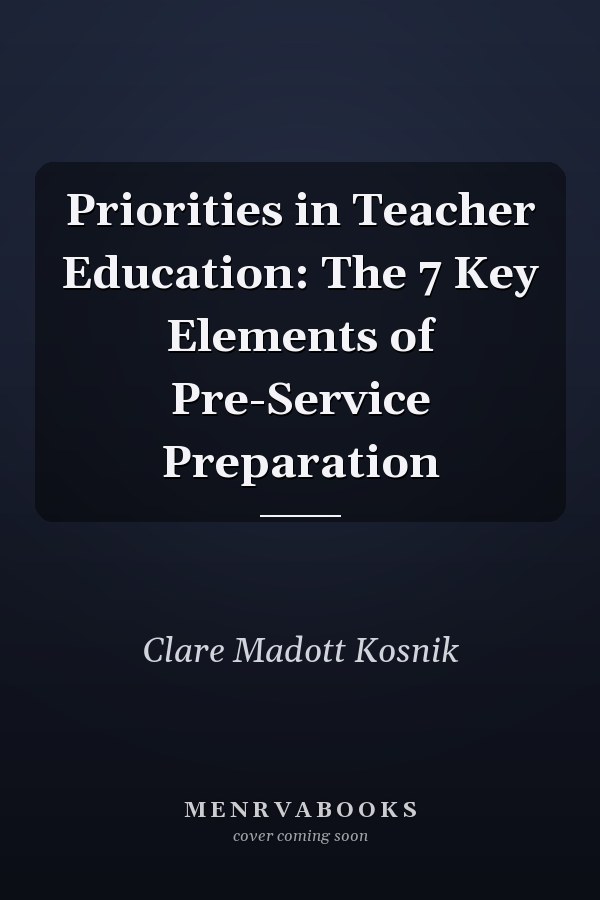 Priorities in Teacher Education: The 7 Key Elements of Pre-Service Preparation
