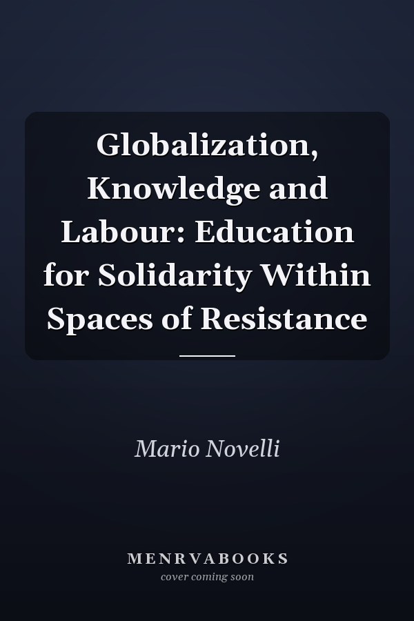 Globalization, Knowledge and Labour: Education for Solidarity Within Spaces of Resistance