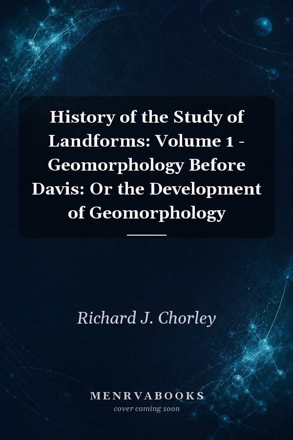 History of the Study of Landforms: Volume 1 - Geomorphology Before Davis: Or the Development of Geomorphology