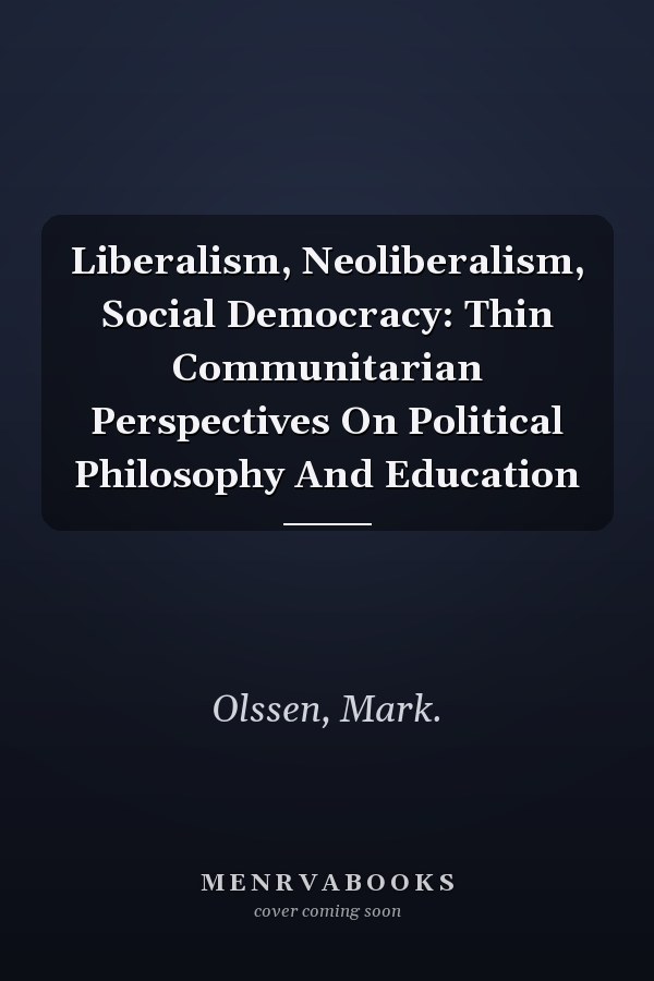 Liberalism, Neoliberalism, Social Democracy: Thin Communitarian Perspectives on Political Philosophy and Education