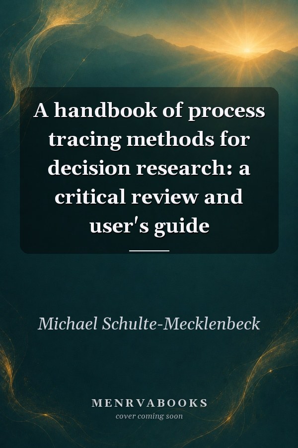 A Handbook of Process Tracing Methods for Decision Research: A Critical Review and User's Guide