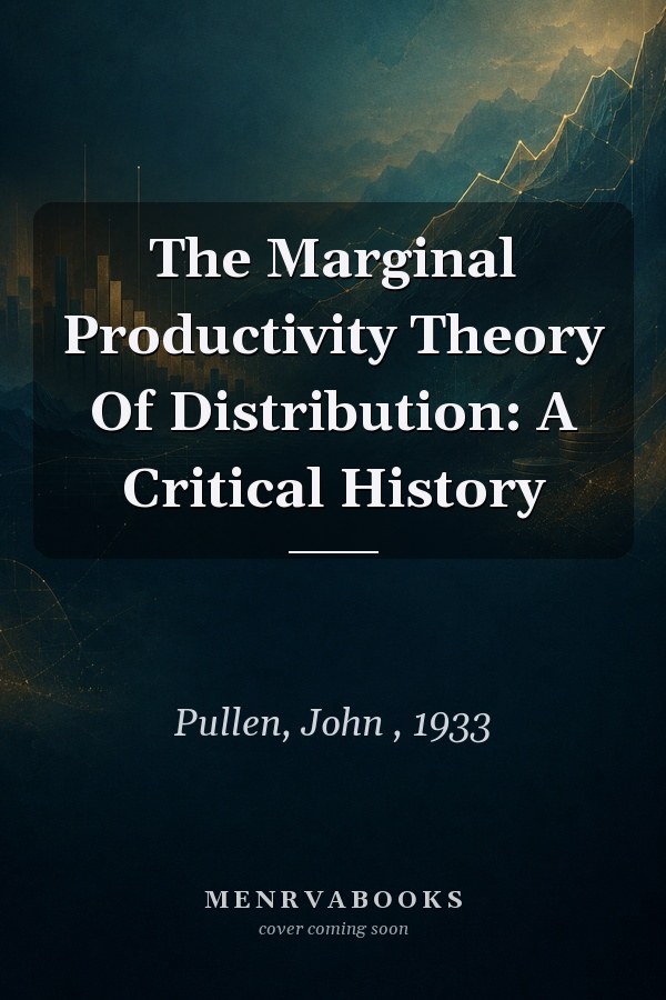 The Marginal Productivity Theory Of Distribution: A Critical History
