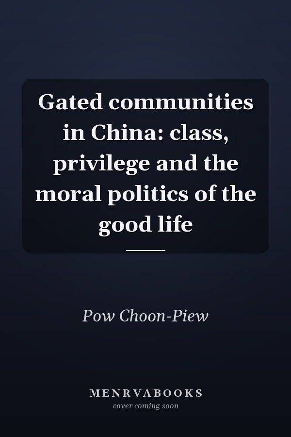 Gated Communities in China: Class, Privilege and the Moral Politics of the Good Life