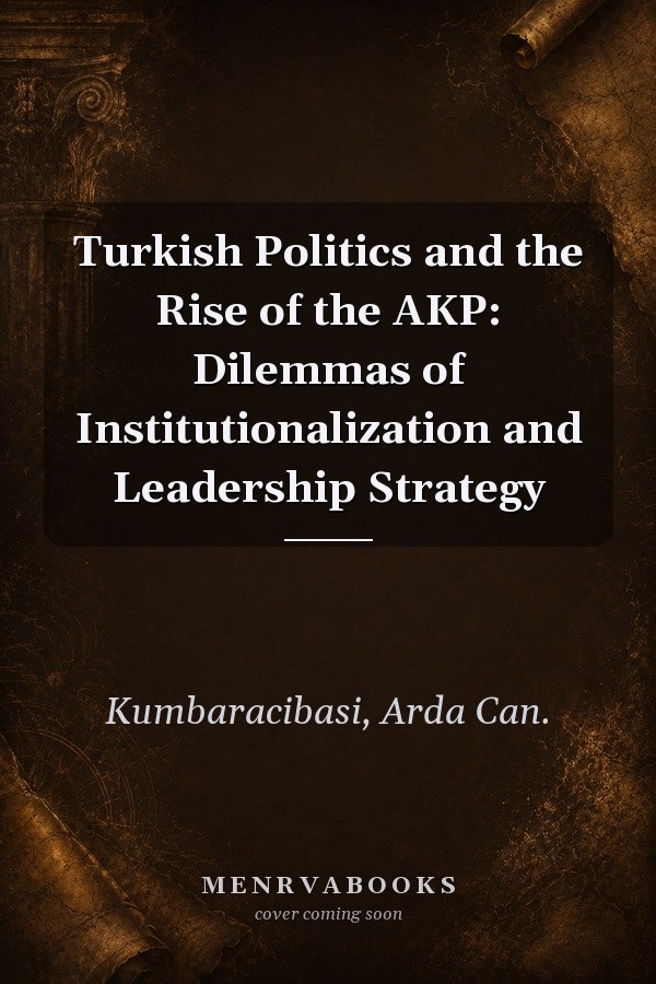 Turkish Politics and the Rise of the AKP: Dilemmas of Institutionalization and Leadership Strategy