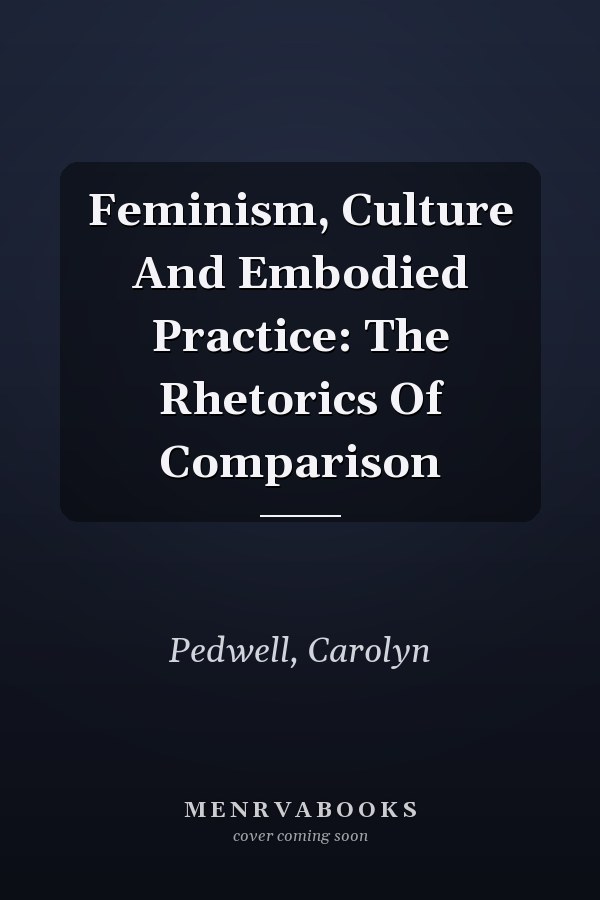 Feminism, Culture and Embodied Practice: The Rhetorics of Comparison