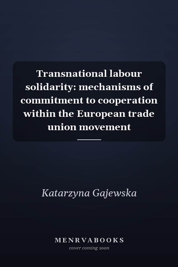 Transnational Labour Solidarity: Mechanisms of Commitment to Cooperation Within the European Trade Union Movement