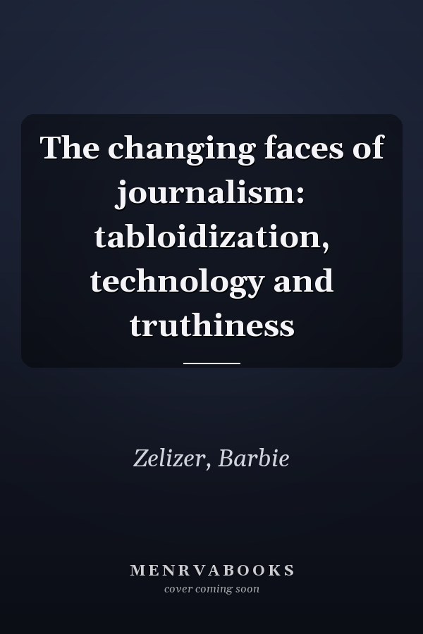 The Changing Faces of Journalism: Tabloidization, Technology and Truthiness