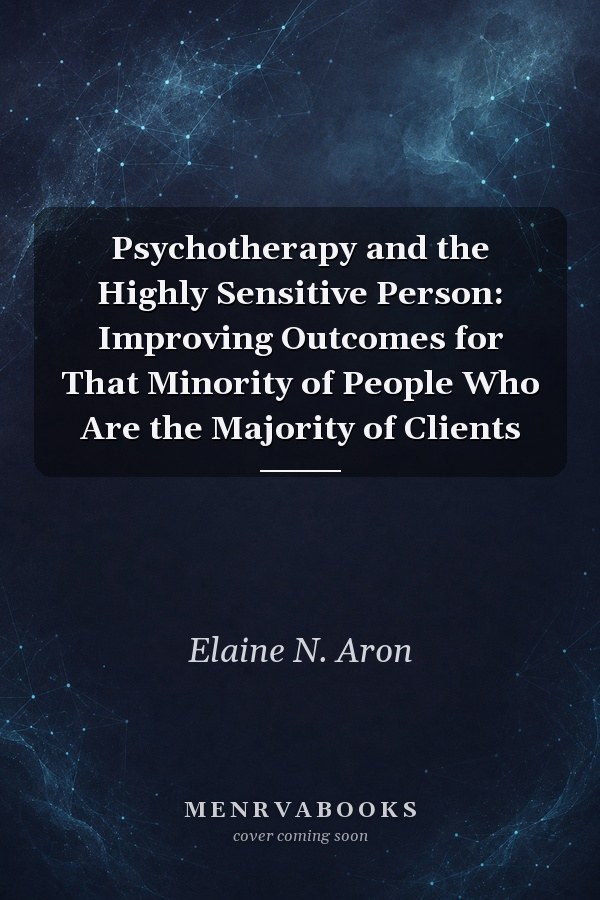 Psychotherapy and the Highly Sensitive Person: Improving Outcomes for That Minority of People Who Are the Majority of Clients