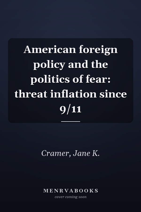 American Foreign Policy and the Politics of Fear: Threat Inflation Since 9/11