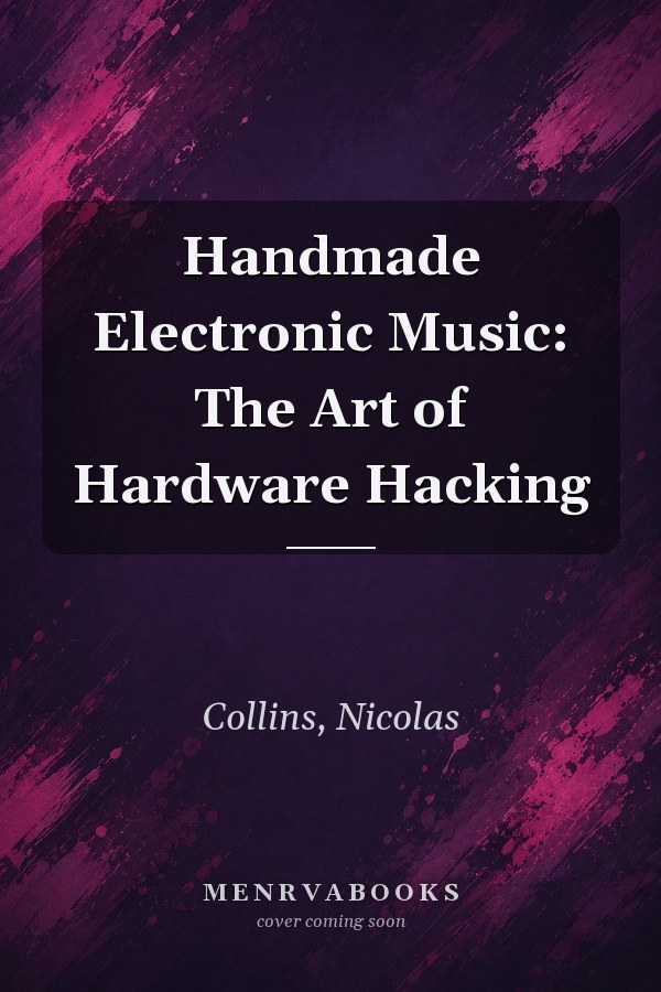 Handmade Electronic Music: The Art of Hardware Hacking