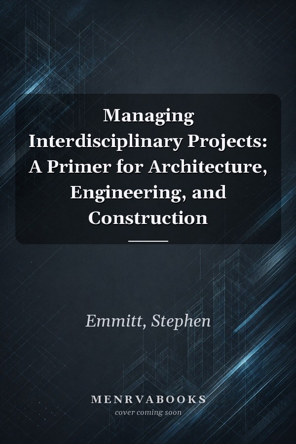 Managing Interdisciplinary Projects: A Primer for Architecture, Engineering, and Construction