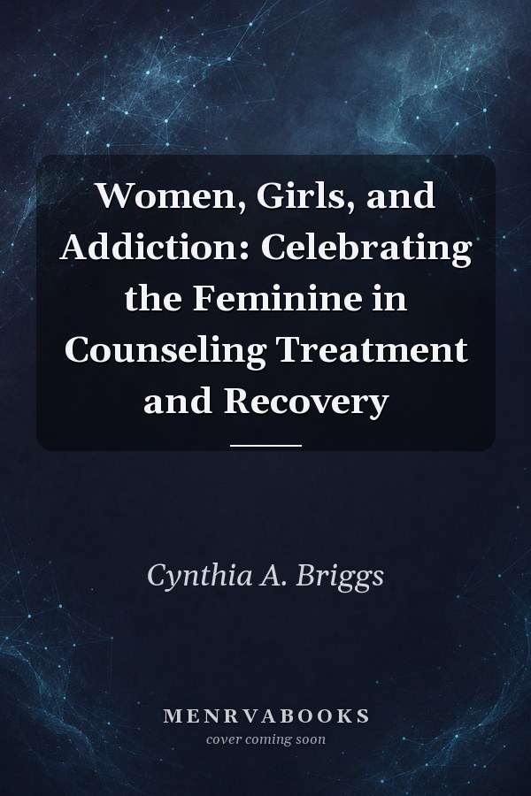 Women, Girls, and Addiction: Celebrating the Feminine in Counseling Treatment and Recovery
