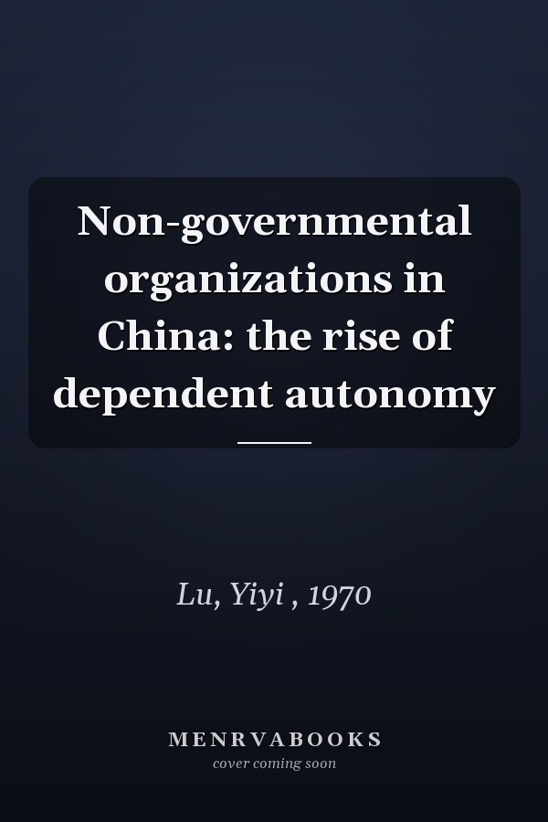 Non-Governmental Organizations in China: The Rise of Dependent Autonomy