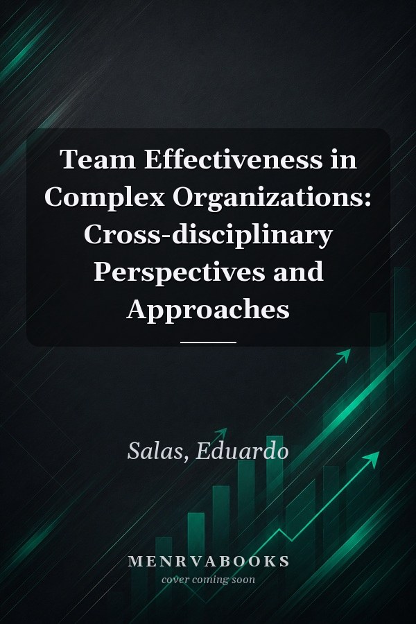 Team Effectiveness in Complex Organizations: Cross-disciplinary Perspectives and Approaches