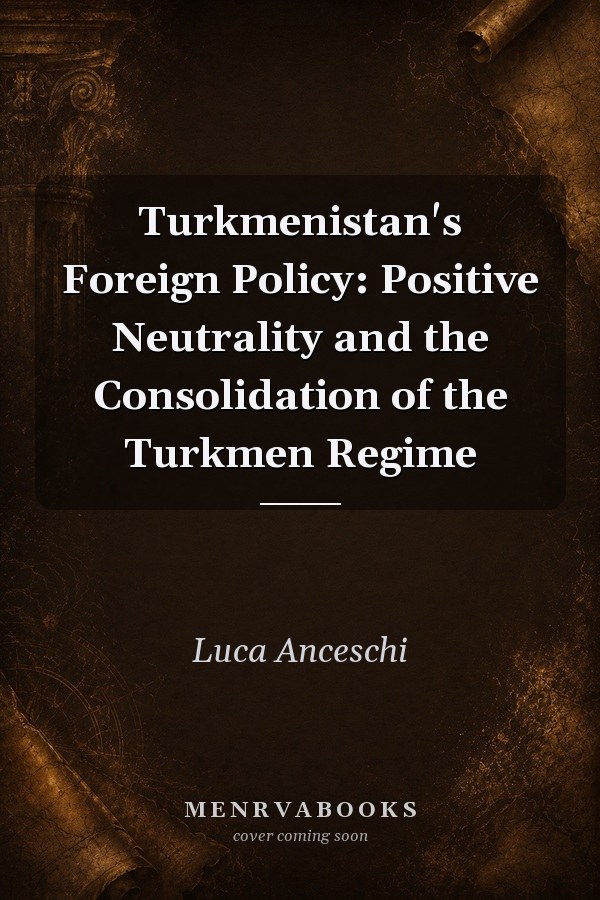 Turkmenistan's Foreign Policy: Positive Neutrality and the Consolidation of the Turkmen Regime