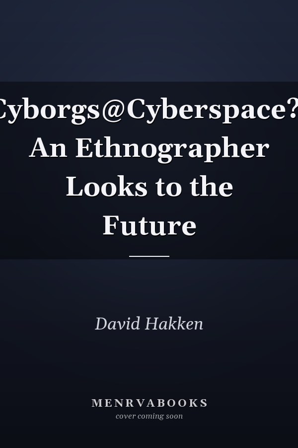 Cyborgs@Cyberspace?: An Ethnographer Looks to the Future