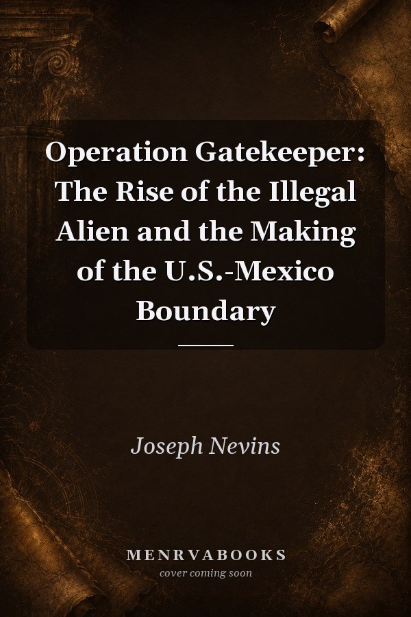 Operation Gatekeeper: The Rise of the Illegal Alien and the Making of the U.S.-Mexico Boundary