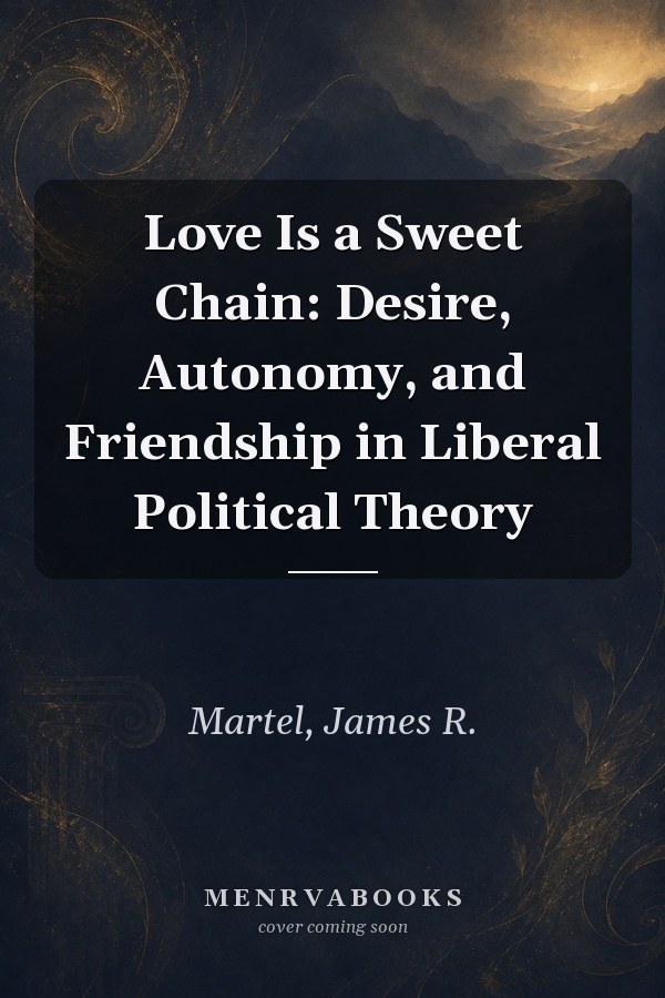 Love Is a Sweet Chain: Desire, Autonomy, and Friendship in Liberal Political Theory