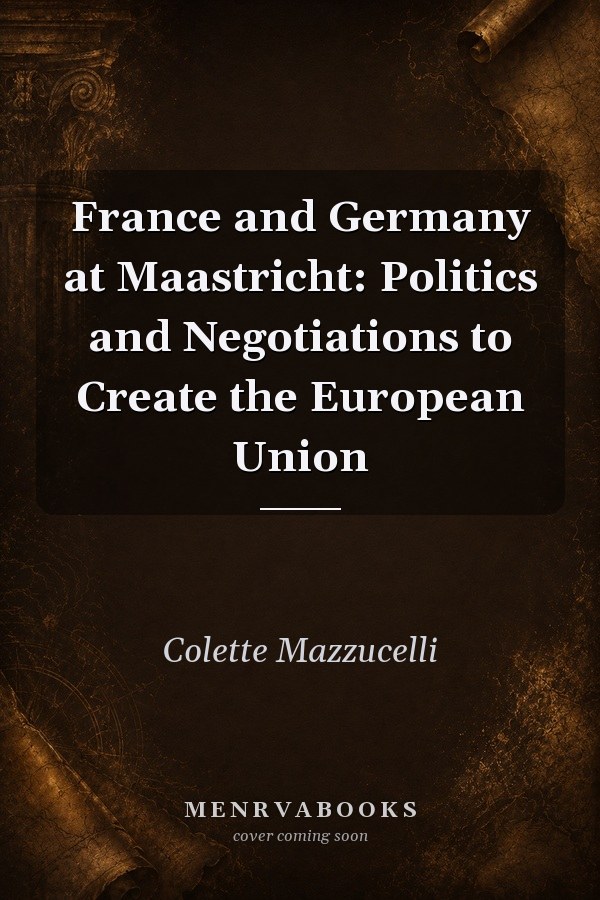 France and Germany at Maastricht: Politics and Negotiations to Create the European Union