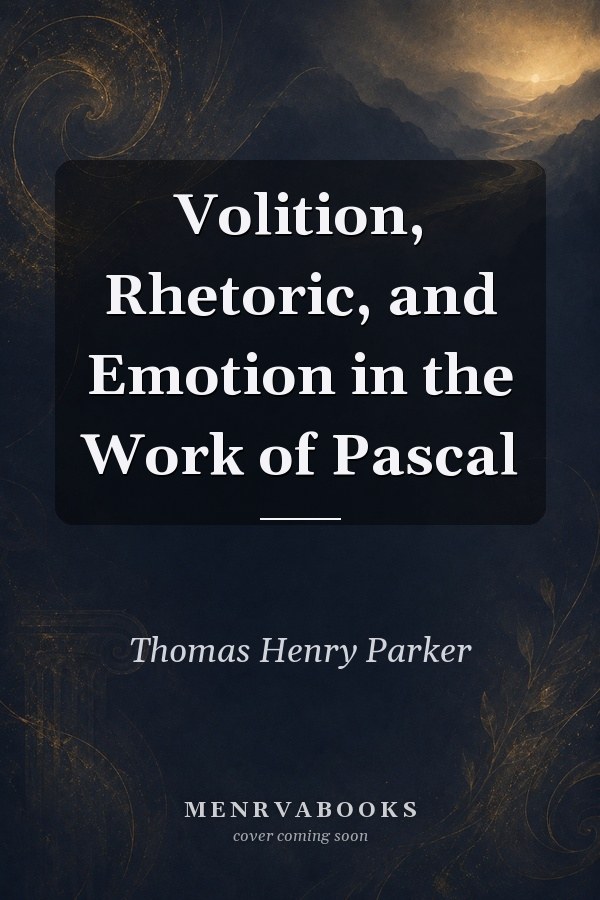 Volition, Rhetoric, and Emotion in the Work of Pascal